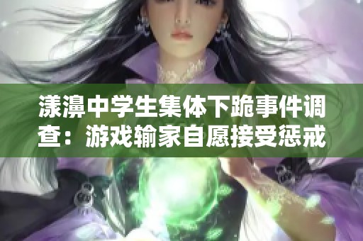 漾濞中学生集体下跪事件调查：游戏输家自愿接受惩戒的真相解读
