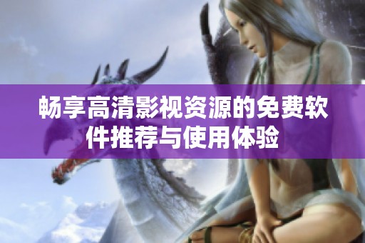 畅享高清影视资源的免费软件推荐与使用体验