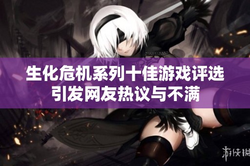 生化危机系列十佳游戏评选引发网友热议与不满