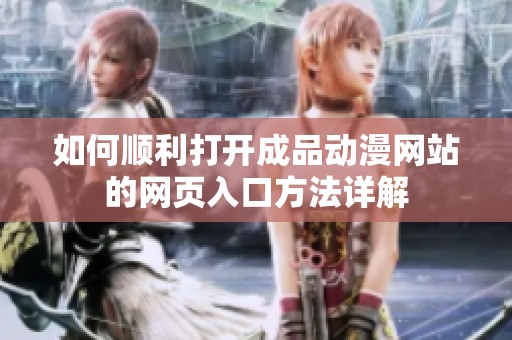 如何顺利打开成品动漫网站的网页入口方法详解