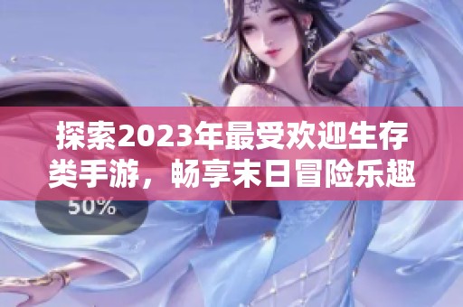 探索2023年最受欢迎生存类手游，畅享末日冒险乐趣
