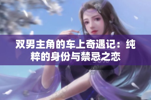 双男主角的车上奇遇记：纯粹的身份与禁忌之恋