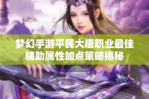 梦幻手游平民大唐职业最佳辅助属性加点策略揭秘