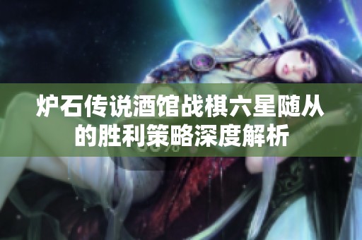 炉石传说酒馆战棋六星随从的胜利策略深度解析