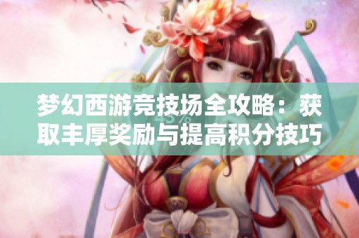 梦幻西游竞技场全攻略：获取丰厚奖励与提高积分技巧详解