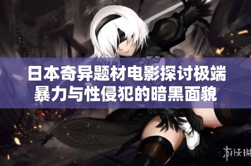 日本奇异题材电影探讨极端暴力与性侵犯的暗黑面貌
