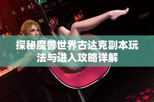 探秘魔兽世界古达克副本玩法与进入攻略详解