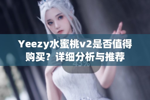 Yeezy水蜜桃v2是否值得购买？详细分析与推荐