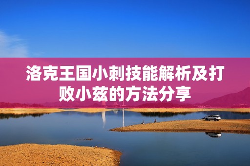 洛克王国小刺技能解析及打败小兹的方法分享