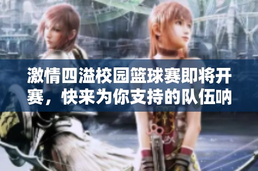 激情四溢校园篮球赛即将开赛，快来为你支持的队伍呐喊助威！