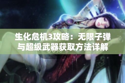 生化危机3攻略：无限子弹与超级武器获取方法详解