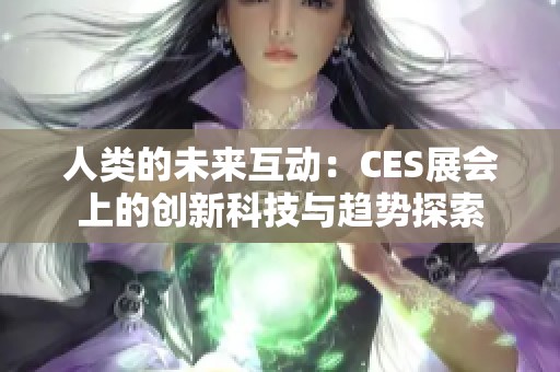 人类的未来互动：CES展会上的创新科技与趋势探索