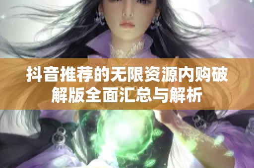 抖音推荐的无限资源内购破解版全面汇总与解析
