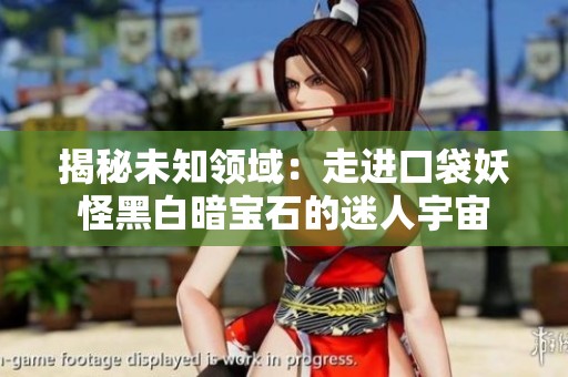 揭秘未知领域：走进口袋妖怪黑白暗宝石的迷人宇宙