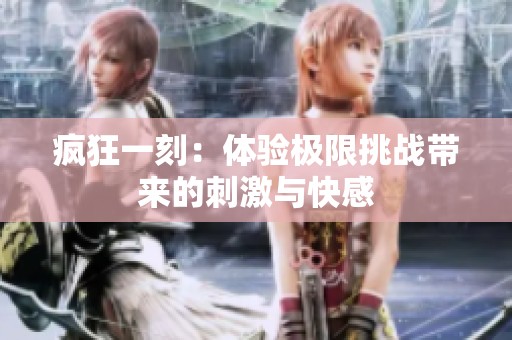 疯狂一刻：体验极限挑战带来的刺激与快感