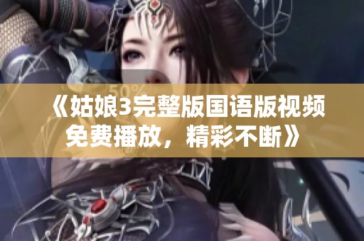 《姑娘3完整版国语版视频免费播放，精彩不断》