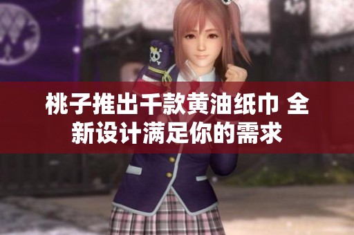 桃子推出千款黄油纸巾 全新设计满足你的需求
