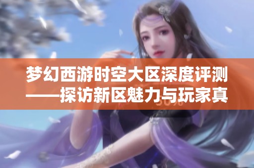 梦幻西游时空大区深度评测——探访新区魅力与玩家真实体验