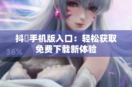 抖抈手机版入口：轻松获取免费下载新体验