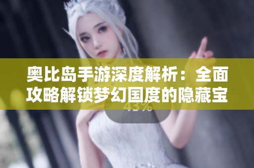 奥比岛手游深度解析:全面攻略解锁梦幻国度的隐藏宝藏 奥比岛手游深度解析:全面攻略解锁梦幻国度的隐藏宝藏