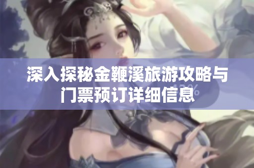 深入探秘金鞭溪旅游攻略与门票预订详细信息