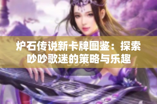 炉石传说新卡牌图鉴：探索吵吵歌迷的策略与乐趣
