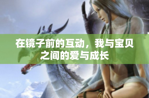 在镜子前的互动，我与宝贝之间的爱与成长