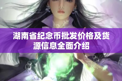 湖南省纪念币批发价格及货源信息全面介绍