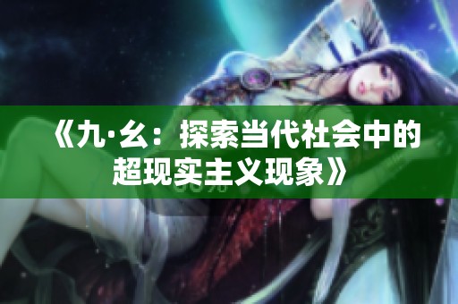 《九·幺：探索当代社会中的超现实主义现象》