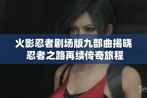 火影忍者剧场版九部曲揭晓 忍者之路再续传奇旅程