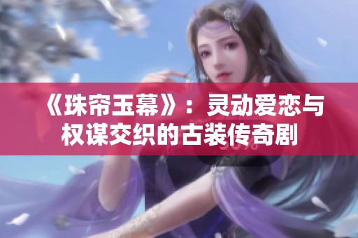 《珠帘玉幕》：灵动爱恋与权谋交织的古装传奇剧