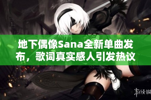 地下偶像Sana全新单曲发布，歌词真实感人引发热议