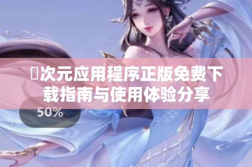 囧次元应用程序正版免费下载指南与使用体验分享