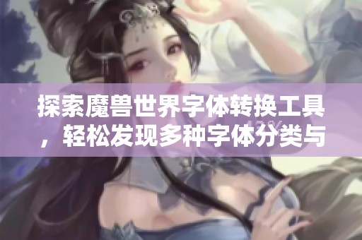 探索魔兽世界字体转换工具，轻松发现多种字体分类与需求