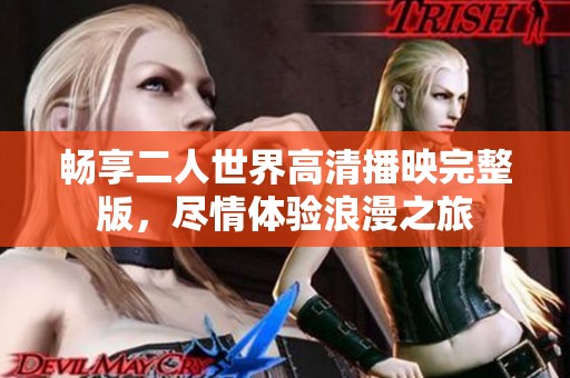 畅享二人世界高清播映完整版，尽情体验浪漫之旅