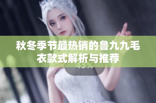 秋冬季节最热销的鲁九九毛衣款式解析与推荐