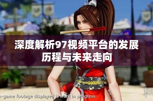 深度解析97视频平台的发展历程与未来走向