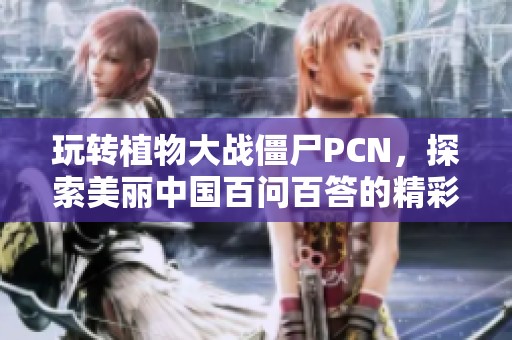 玩转植物大战僵尸PCN，探索美丽中国百问百答的精彩之旅