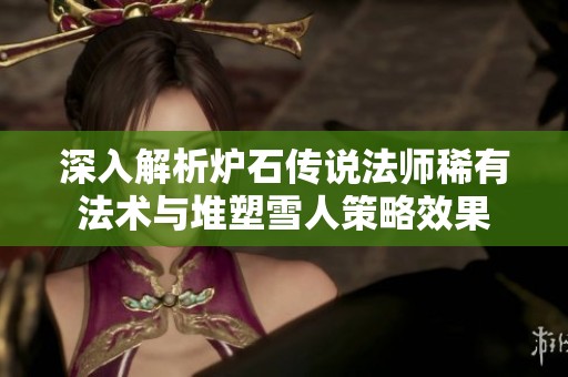 深入解析炉石传说法师稀有法术与堆塑雪人策略效果