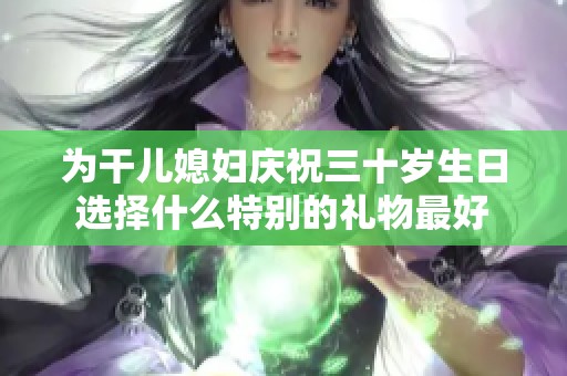 为干儿媳妇庆祝三十岁生日选择什么特别的礼物最好