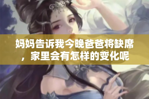 妈妈告诉我今晚爸爸将缺席，家里会有怎样的变化呢