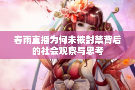 春雨直播为何未被封禁背后的社会观察与思考