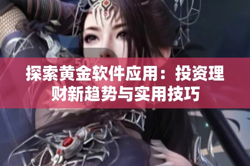 探索黄金软件应用：投资理财新趋势与实用技巧