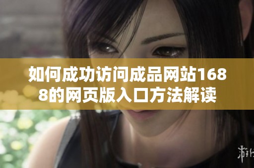 如何成功访问成品网站1688的网页版入口方法解读