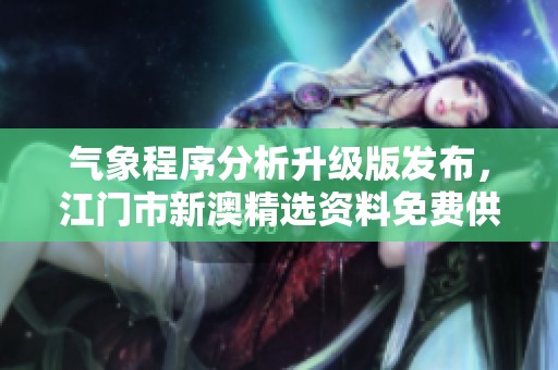 气象程序分析升级版发布，江门市新澳精选资料免费供应