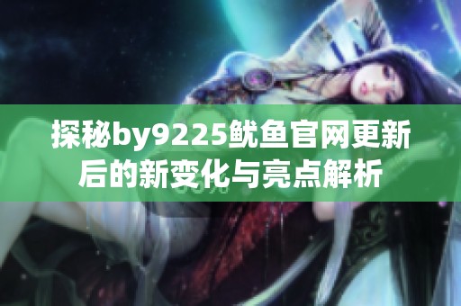探秘by9225鱿鱼官网更新后的新变化与亮点解析