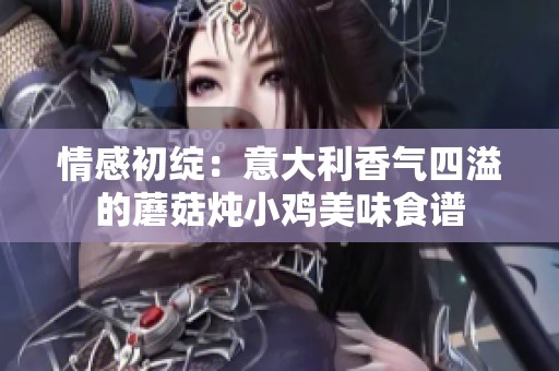 情感初绽：意大利香气四溢的蘑菇炖小鸡美味食谱