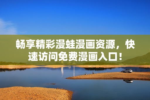 畅享精彩漫蛙漫画资源，快速访问免费漫画入口！