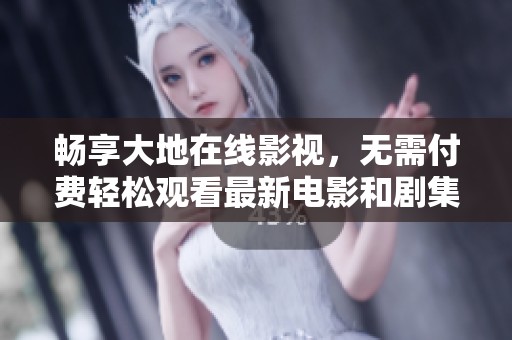 畅享大地在线影视，无需付费轻松观看最新电影和剧集