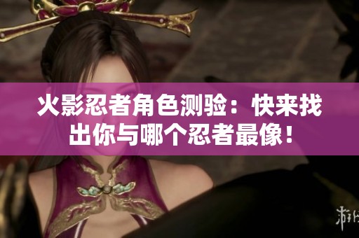 火影忍者角色测验：快来找出你与哪个忍者最像！